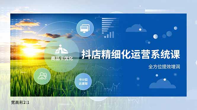 抖店精细化运营系统课，商品卡优化、达人建联、千川投放，全方位提效增润-小目标云网创