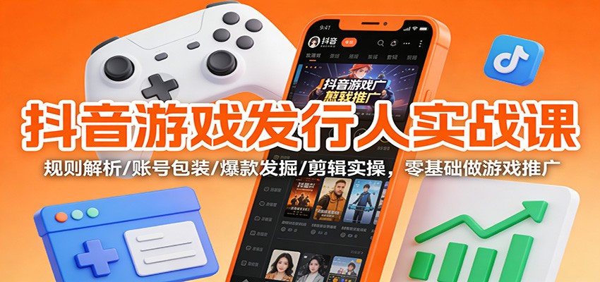 抖音游戏发行人实战课:规则解析/账号包装/爆款发掘 /剪辑实操,零基础做游戏推广-小目标云网创