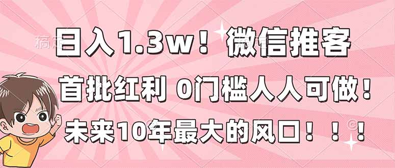 日入1.3w!微信推客,首批红利,未来10年最大的风口,0门槛,人人可做!-小目标云网创