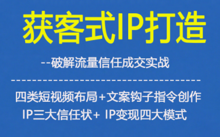 获客型IP打造,破解流量信任成,四类短视频布局+文案钩子指令创作IP三大信任状+IP变现四大模式-小目标云网创