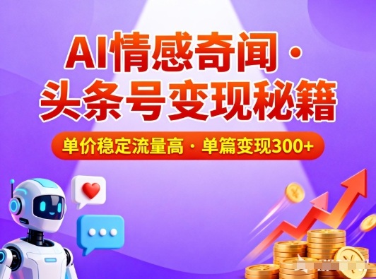 头条号做AI情感奇闻内容，单价稳定流量高，一篇变现3张-小目标云网创