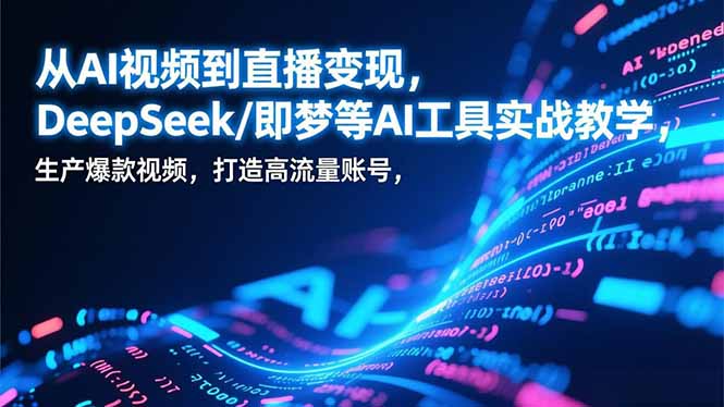 从AI视频到直播变现,DeepSeek/即梦等AI工具实战教学,生产爆款视频,打造高流量账号-小目标云网创