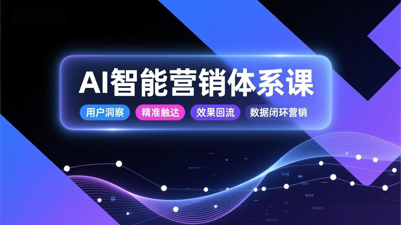AI智能营销体系课,从用户洞察、精准触达到效果回流的数据闭环营销,提升整体营销效率与转化率-小目标云网创