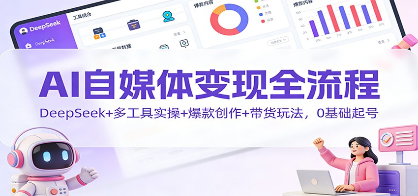 AI自媒体变现全流程:DeepSeek+多工具实操+爆款创作+带货玩法,0基础起号-小目标云网创