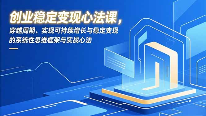创业稳定变现心法课,穿越周期、实现可持续增长与稳定变现的系统性思维框架与实战心法-小目标云网创