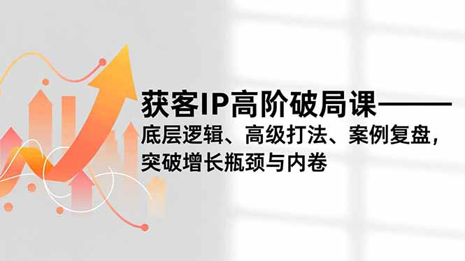 获客IP高阶破局课,底层逻辑、高级打法、案例复盘,突破增长瓶颈与内卷-小目标云网创