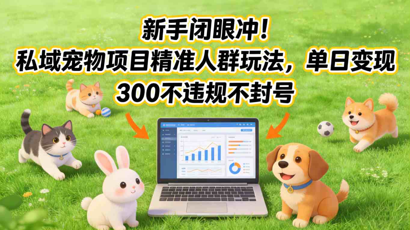 新手闭眼冲!私域宠物项目精准人群玩法,单日变现3张不违规不封号-小目标云网创