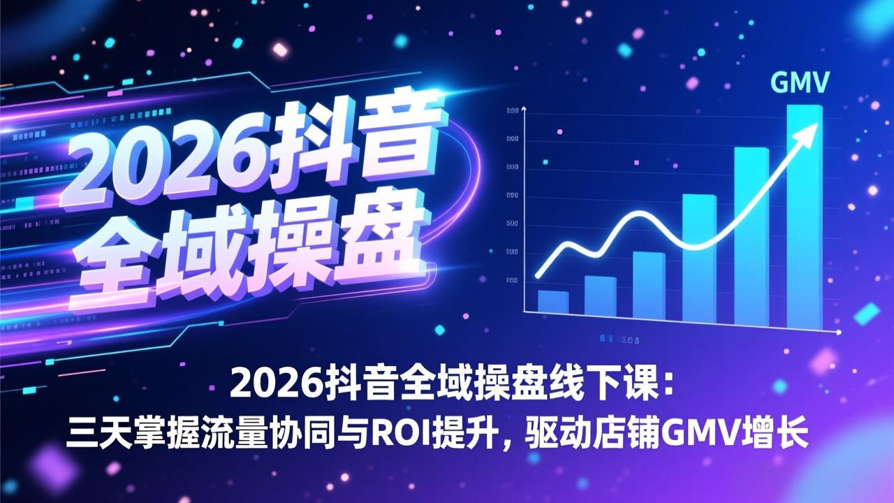 2026抖音全域操盘线下课：三天掌握流量协同与ROI提升，驱动店铺GMV增长-小目标云网创