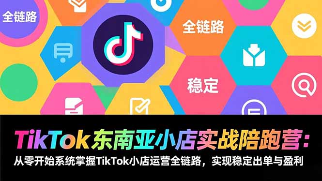 TikTok东南亚小店实战陪跑营:从零开始系统掌握TikTok小店运营全链路,实现稳定出单与盈利-小目标云网创