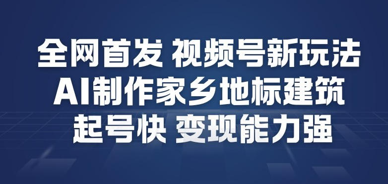 全网首发,视频号新玩法,AI制作家乡地标建筑,起号快,变现能力强-小目标云网创