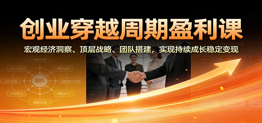 创业穿越周期盈利课:宏观经济洞察、顶层战略、团队搭建,实现持续成长稳定变现-小目标云网创